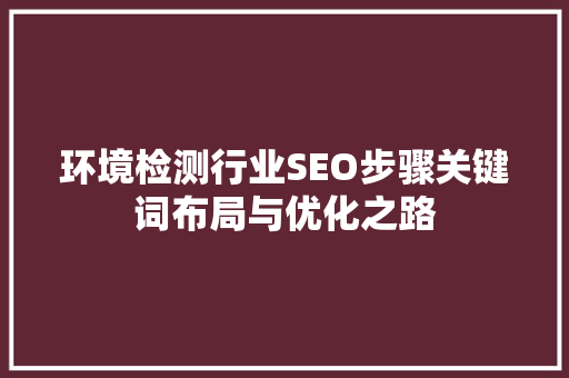 环境检测行业SEO步骤关键词布局与优化之路