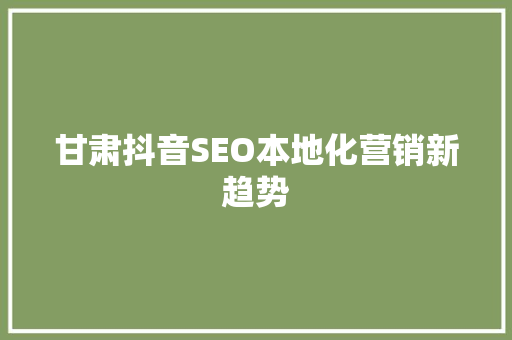 甘肃抖音SEO本地化营销新趋势  第1张