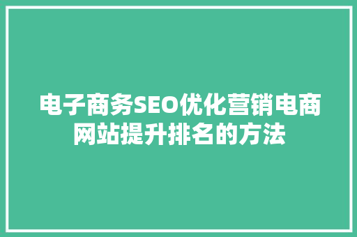 电子商务SEO优化营销电商网站提升排名的方法