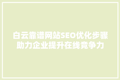白云靠谱网站SEO优化步骤助力企业提升在线竞争力