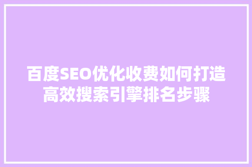 百度SEO优化收费如何打造高效搜索引擎排名步骤