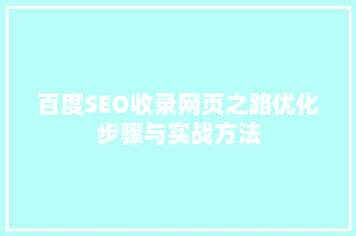 百度SEO收录网页之路优化步骤与实战方法