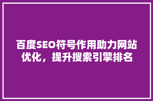 百度SEO符号作用助力网站优化，提升搜索引擎排名