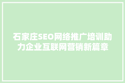 石家庄SEO网络推广培训助力企业互联网营销新篇章