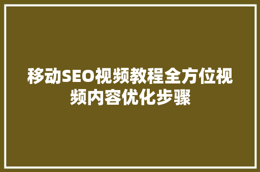移动SEO视频教程全方位视频内容优化步骤