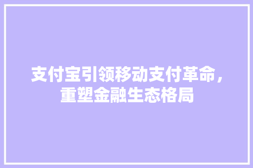 支付宝引领移动支付革命，重塑金融生态格局