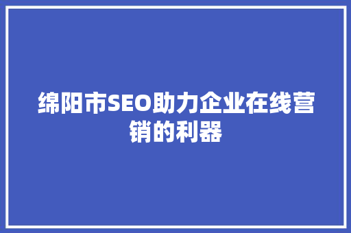 绵阳市SEO助力企业在线营销的利器