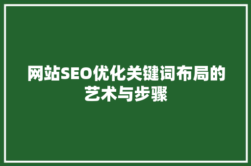 网站SEO优化关键词布局的艺术与步骤