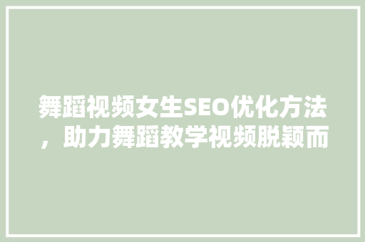 舞蹈视频女生SEO优化方法，助力舞蹈教学视频脱颖而出
