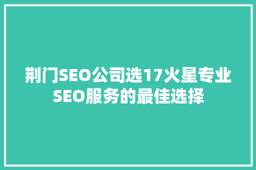 荆门SEO公司选17火星专业SEO服务的最佳选择