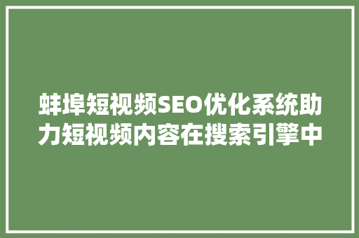 蚌埠短视频SEO优化系统助力短视频内容在搜索引擎中脱颖而出