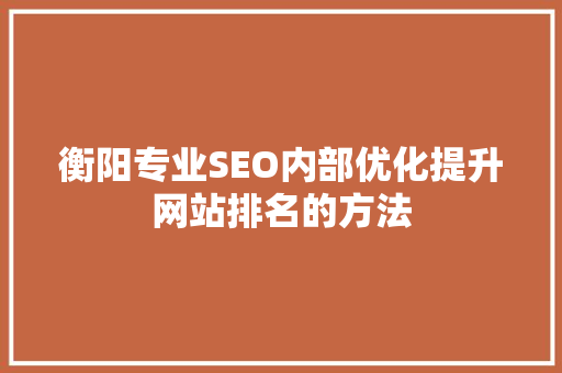 衡阳专业SEO内部优化提升网站排名的方法