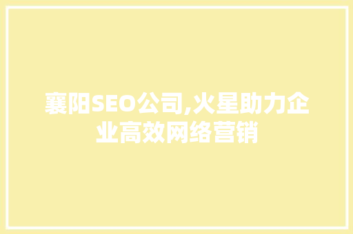 襄阳SEO公司,火星助力企业高效网络营销