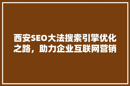 西安SEO大法搜索引擎优化之路，助力企业互联网营销