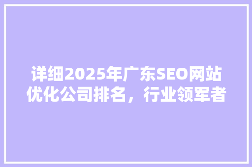 详细2025年广东SEO网站优化公司排名，行业领军者