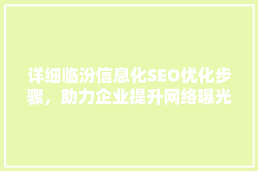 详细临汾信息化SEO优化步骤，助力企业提升网络曝光度