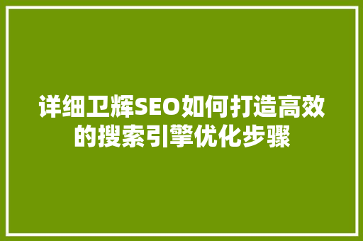 详细卫辉SEO如何打造高效的搜索引擎优化步骤