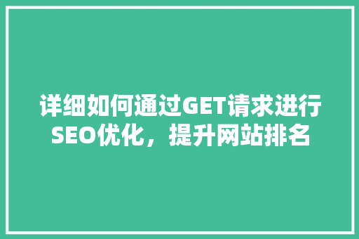 详细如何通过GET请求进行SEO优化，提升网站排名