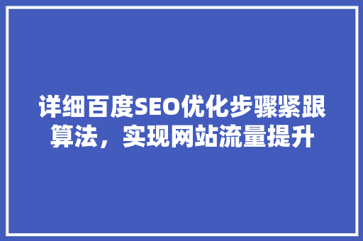 详细百度SEO优化步骤紧跟算法，实现网站流量提升
