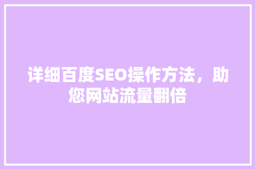 详细百度SEO操作方法，助您网站流量翻倍