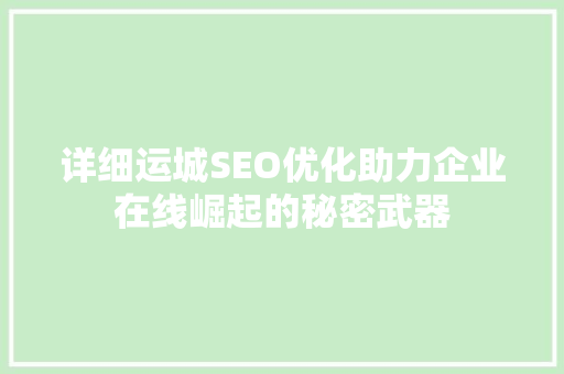 详细运城SEO优化助力企业在线崛起的秘密武器