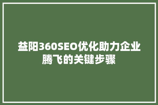 益阳360SEO优化助力企业腾飞的关键步骤