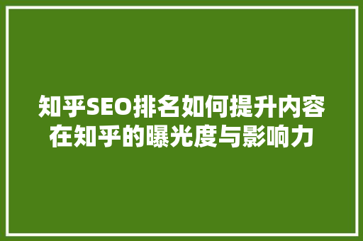 知乎SEO排名如何提升内容在知乎的曝光度与影响力