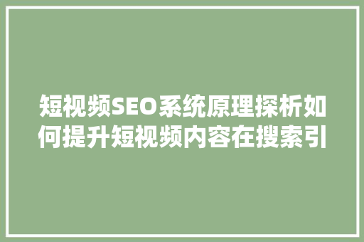 短视频SEO系统原理探析如何提升短视频内容在搜索引擎中的排名