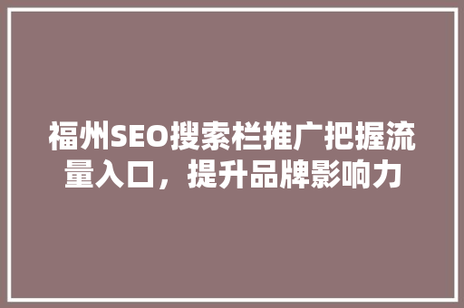 福州SEO搜索栏推广把握流量入口，提升品牌影响力