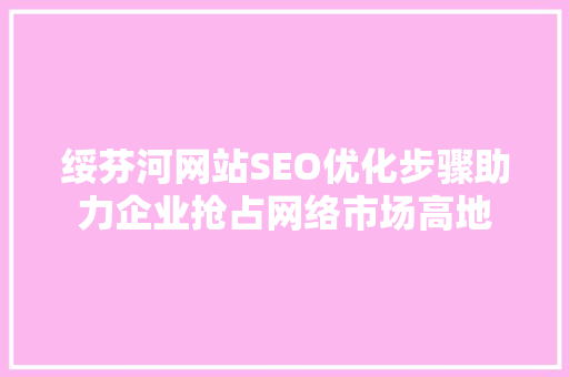绥芬河网站SEO优化步骤助力企业抢占网络市场高地