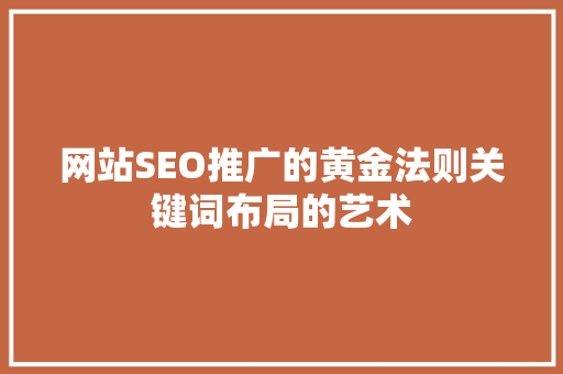 网站SEO推广的黄金法则关键词布局的艺术