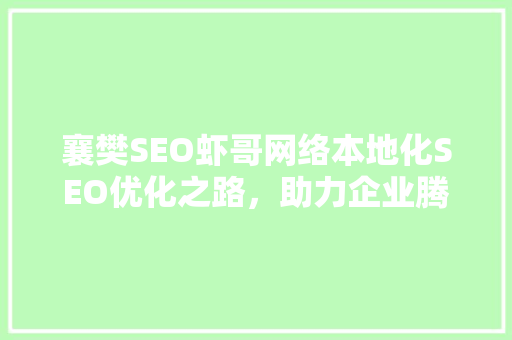襄樊SEO虾哥网络本地化SEO优化之路，助力企业腾飞