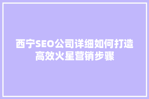 西宁SEO公司详细如何打造高效火星营销步骤