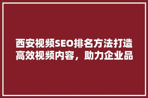 西安视频SEO排名方法打造高效视频内容，助力企业品牌崛起