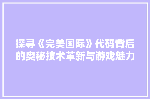 探寻《完美国际》代码背后的奥秘技术革新与游戏魅力的完美融合