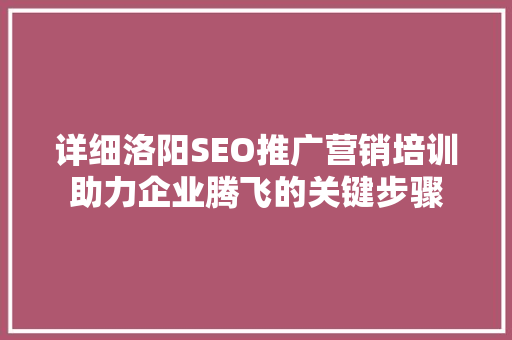 详细洛阳SEO推广营销培训助力企业腾飞的关键步骤