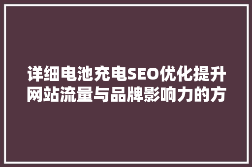 详细电池充电SEO优化提升网站流量与品牌影响力的方法