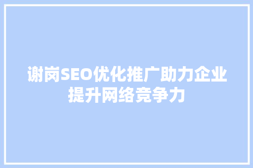 谢岗SEO优化推广助力企业提升网络竞争力