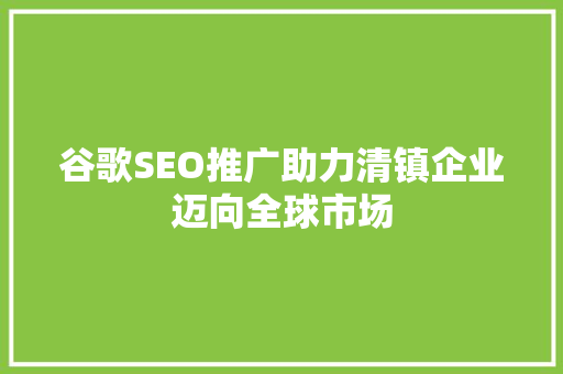 谷歌SEO推广助力清镇企业迈向全球市场
