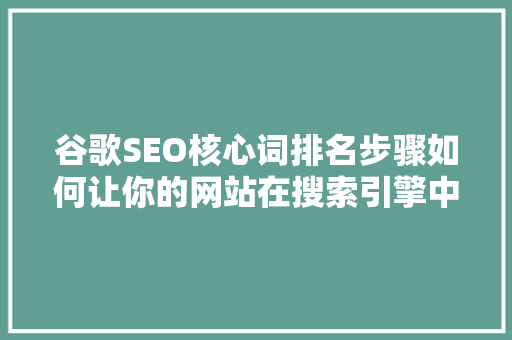 谷歌SEO核心词排名步骤如何让你的网站在搜索引擎中脱颖而出