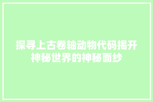 探寻上古卷轴动物代码揭开神秘世界的神秘面纱