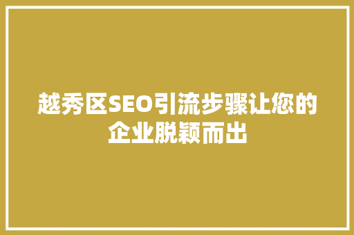 越秀区SEO引流步骤让您的企业脱颖而出