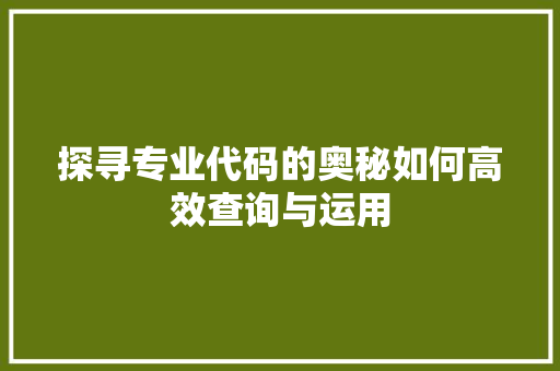 探寻专业代码的奥秘如何高效查询与运用