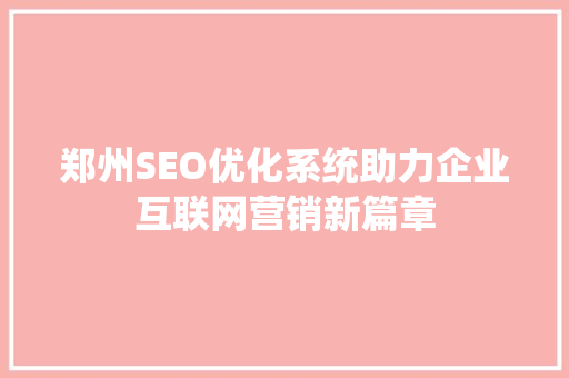 郑州SEO优化系统助力企业互联网营销新篇章