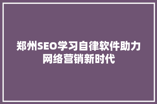 郑州SEO学习自律软件助力网络营销新时代