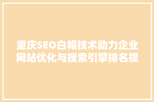 重庆SEO白帽技术助力企业网站优化与搜索引擎排名提升