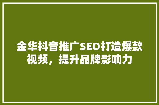 金华抖音推广SEO打造爆款视频，提升品牌影响力