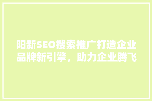 阳新SEO搜索推广打造企业品牌新引擎，助力企业腾飞
