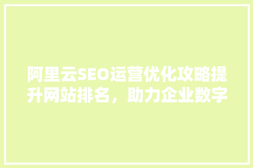 阿里云SEO运营优化攻略提升网站排名，助力企业数字化转型