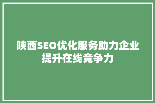 陕西SEO优化服务助力企业提升在线竞争力